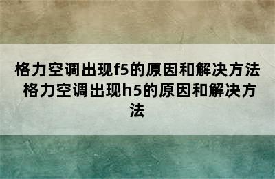 格力空调出现f5的原因和解决方法 格力空调出现h5的原因和解决方法